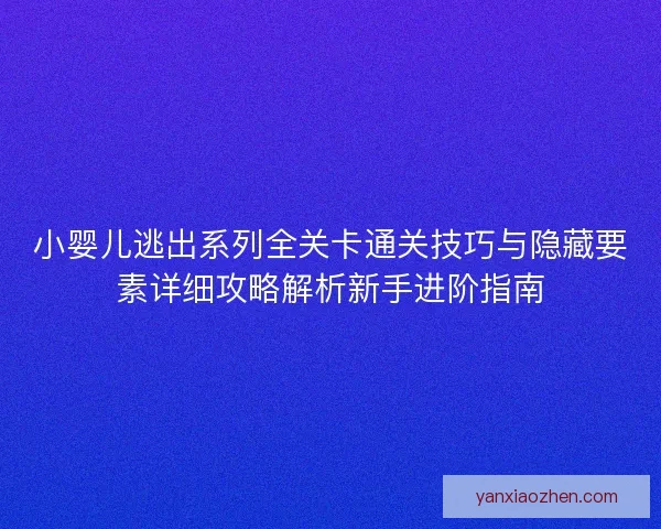 小婴儿逃出系列全关卡通关技巧与隐藏要素详细攻略解析新手进阶指南