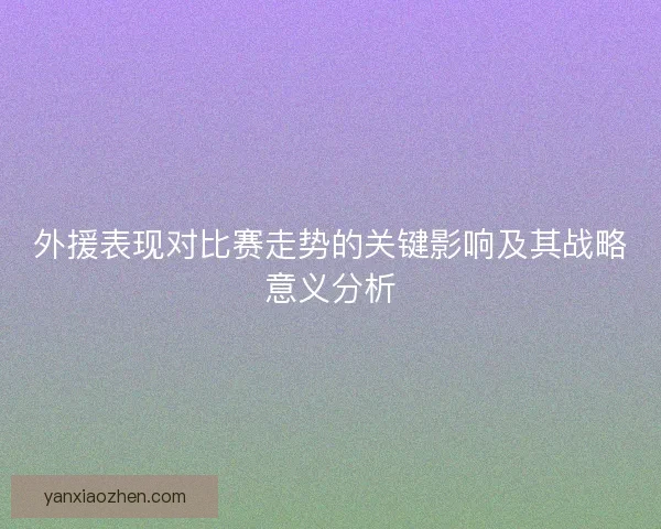 外援表现对比赛走势的关键影响及其战略意义分析