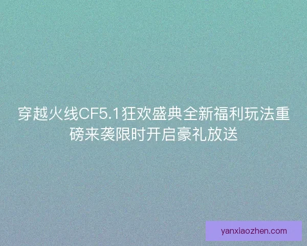 穿越火线CF5.1狂欢盛典全新福利玩法重磅来袭限时开启豪礼放送